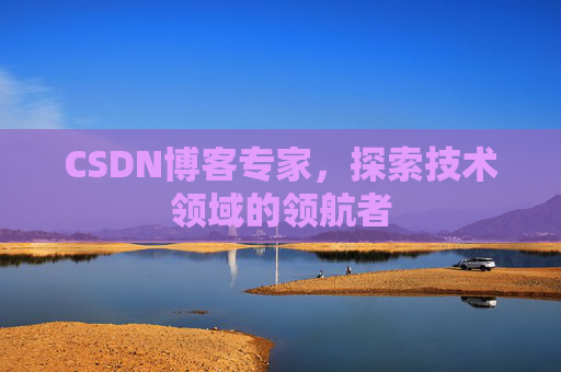 CSDN博客专家,探索技术领域的领航者 CSDN博客专家,探索技术领域的领航者